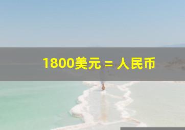 1800美元 = 人民币